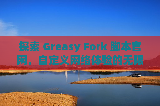 探索 Greasy Fork 脚本官网，自定义网络体验的无限可能